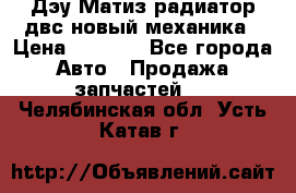 Дэу Матиз радиатор двс новый механика › Цена ­ 2 100 - Все города Авто » Продажа запчастей   . Челябинская обл.,Усть-Катав г.